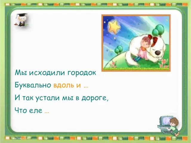 Мы исходили городок Буквально вдоль и … И так устали мы в