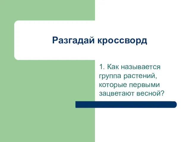 Разгадай кроссворд 1. Как называется группа растений, которые первыми зацветают весной?