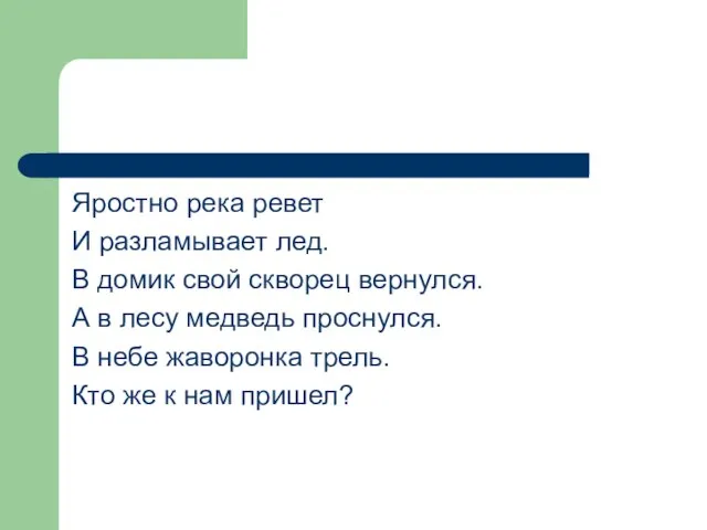 Яростно река ревет И разламывает лед. В домик свой скворец вернулся. А