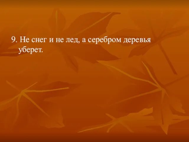 9. Не снег и не лед, а серебром деревья уберет.