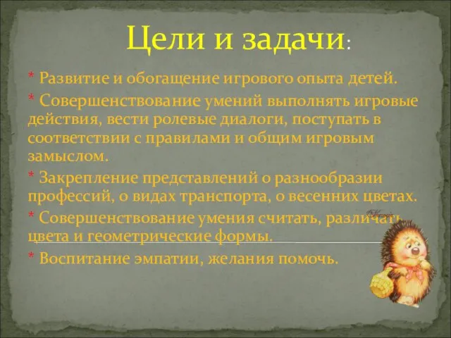 Цели и задачи: * Развитие и обогащение игрового опыта детей. * Совершенствование