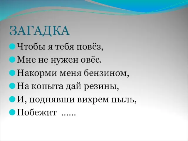 ЗАГАДКА Чтобы я тебя повёз, Мне не нужен овёс. Накорми меня бензином,