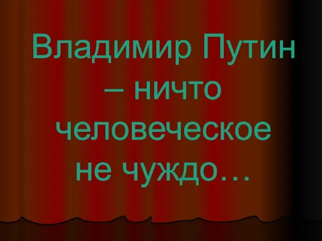 Владимир Путин – ничто человеческое не чуждо…