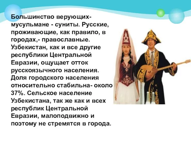 Большинство верующих- мусульмане - суниты. Русские, проживающие, как правило, в городах,- православные.