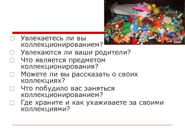 Увлекаетесь ли вы коллекционированием? Увлекаются ли ваши родители? Что является предметом коллекционирования?