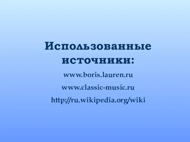 Использованные источники: www.boris.lauren.ru www.classic-music.ru http://ru.wikipedia.org/wiki