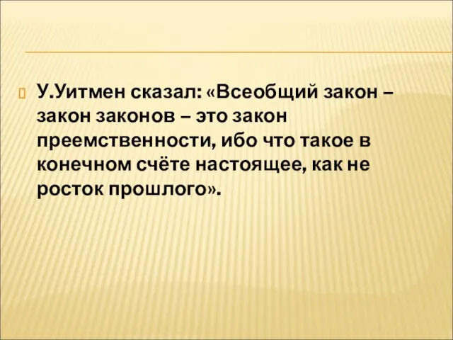 У.Уитмен сказал: «Всеобщий закон – закон законов – это закон преемственности, ибо