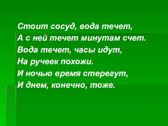 Стоит сосуд, вода течет, А с ней течет минутам счет. Вода течет,