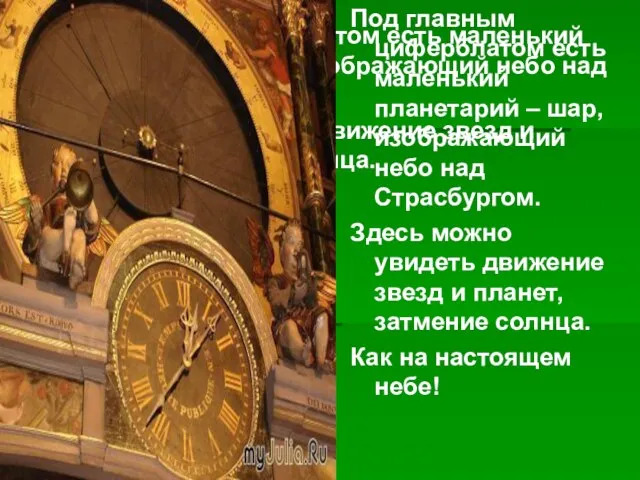 Под главным циферблатом есть маленький планетарий – шар, изображающий небо над Страсбургом.