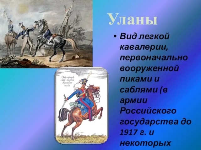 Уланы Вид легкой кавалерии, первоначально вооруженной пиками и саблями (в армии Российского