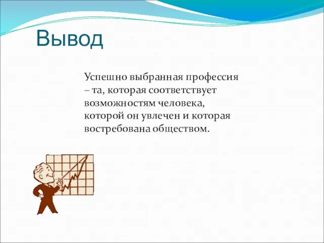 Вывод Успешно выбранная профессия – та, которая соответствует возможностям человека, которой он