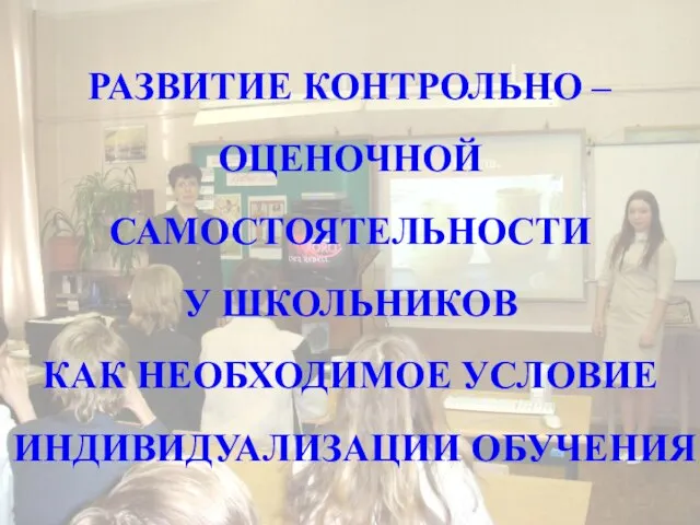 РАЗВИТИЕ КОНТРОЛЬНО – ОЦЕНОЧНОЙ САМОСТОЯТЕЛЬНОСТИ У ШКОЛЬНИКОВ КАК НЕОБХОДИМОЕ УСЛОВИЕ ИНДИВИДУАЛИЗАЦИИ ОБУЧЕНИЯ