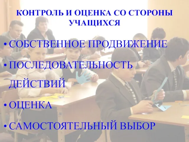 КОНТРОЛЬ И ОЦЕНКА СО СТОРОНЫ УЧАЩИХСЯ СОБСТВЕННОЕ ПРОДВИЖЕНИЕ ПОСЛЕДОВАТЕЛЬНОСТЬ ДЕЙСТВИЙ ОЦЕНКА САМОСТОЯТЕЛЬНЫЙ ВЫБОР