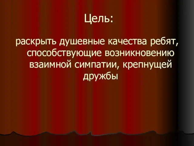 Цель: раскрыть душевные качества ребят, способствующие возникновению взаимной симпатии, крепнущей дружбы