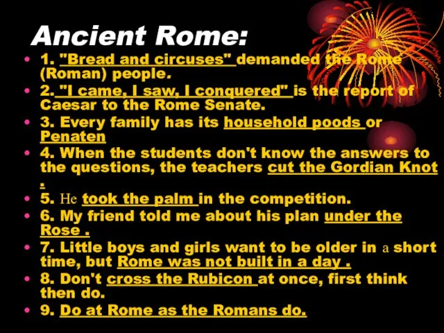 Ancient Rome: 1. "Bread and circuses" demanded the Rome (Roman) people. 2.