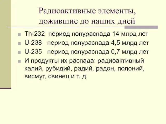 Радиоактивные элементы, дожившие до наших дней Th-232 период полураспада 14 млрд лет