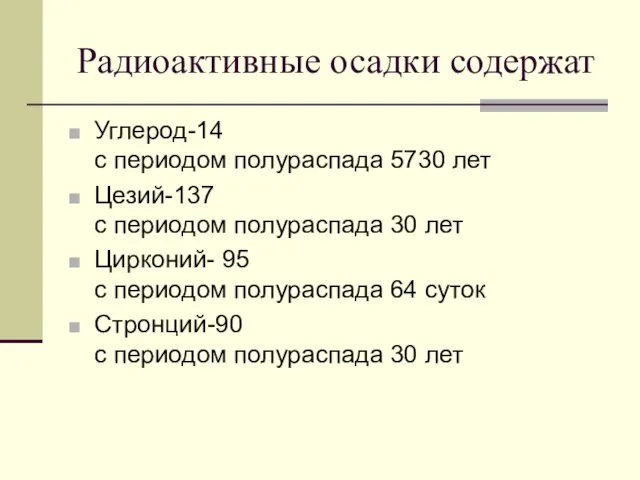 Радиоактивные осадки содержат Углерод-14 с периодом полураспада 5730 лет Цезий-137 с периодом