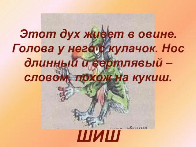 ШИШ Этот дух живет в овине. Голова у него с кулачок. Нос