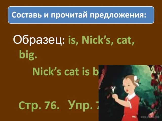 Образец: is, Nick’s, cat, big. Nick’s cat is big. Cтр. 76. Упр. 7
