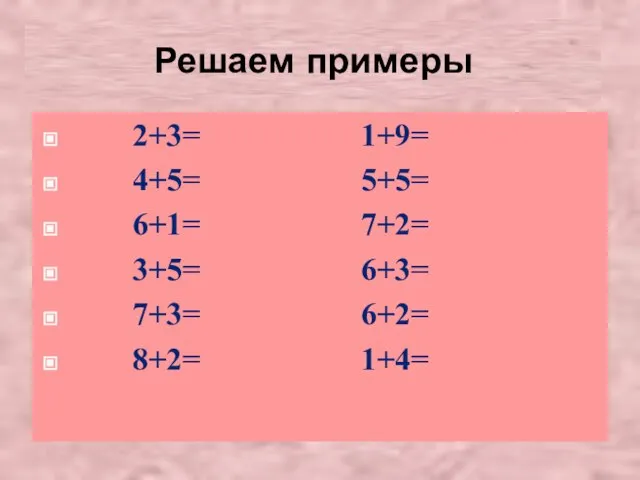 Решаем примеры 2+3= 1+9= 4+5= 5+5= 6+1= 7+2= 3+5= 6+3= 7+3= 6+2= 8+2= 1+4=