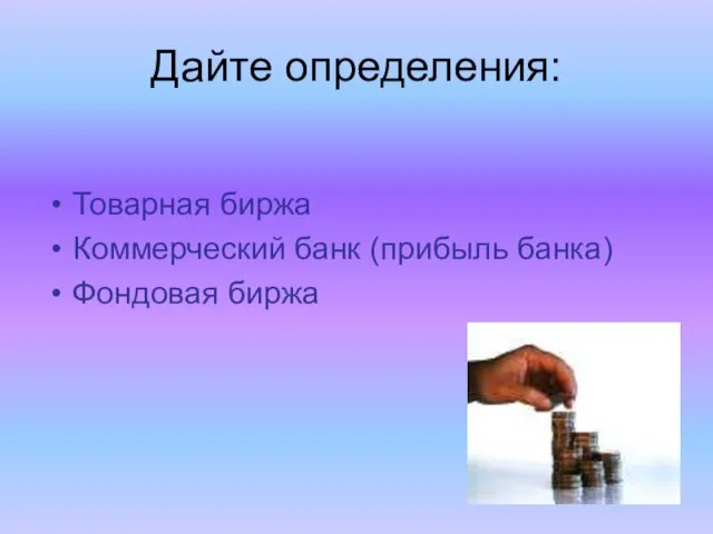 Дайте определения: Товарная биржа Коммерческий банк (прибыль банка) Фондовая биржа