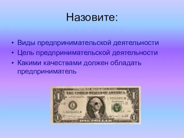 Назовите: Виды предпринимательской деятельности Цель предпринимательской деятельности Какими качествами должен обладать предприниматель