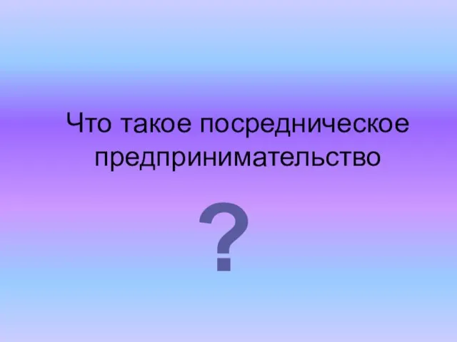 Что такое посредническое предпринимательство ?