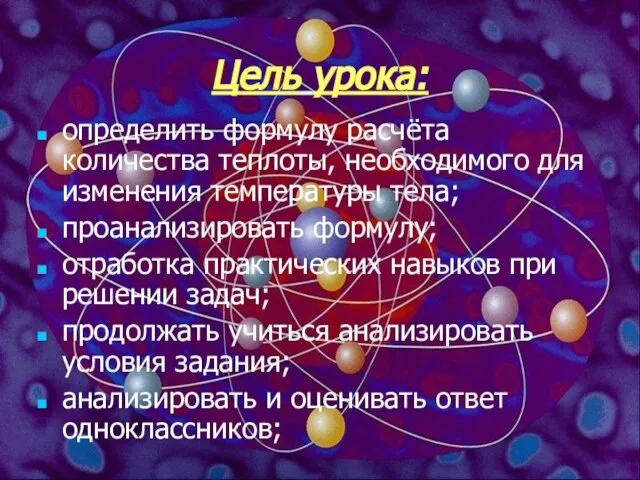 Цель урока: определить формулу расчёта количества теплоты, необходимого для изменения температуры тела;