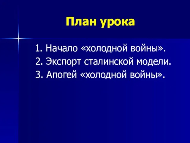 План урока 1. Начало «холодной войны». 2. Экспорт сталинской модели. 3. Апогей «холодной войны».