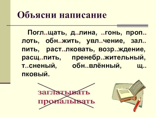 Объясни написание Погл..щать, д..лина, ..гонь, проп..лоть, обн..жить, увл..чение, зал..пить, раст..лковать, возр..ждение, расщ..пить,