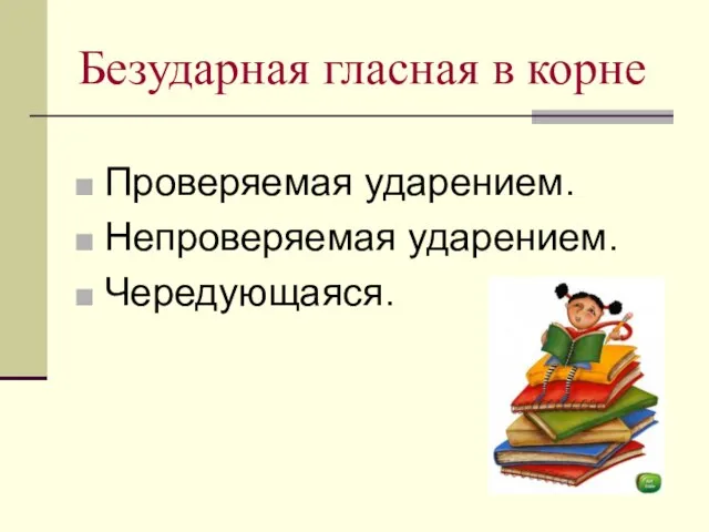 Безударная гласная в корне Проверяемая ударением. Непроверяемая ударением. Чередующаяся.