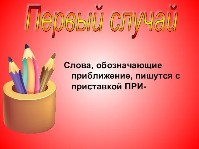 Слова, обозначающие приближение, пишутся с приставкой ПРИ- Первый случай