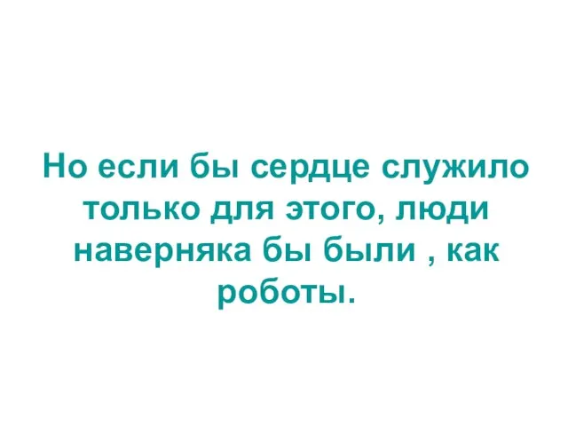 Но если бы сердце служило только для этого, люди наверняка бы были , как роботы.