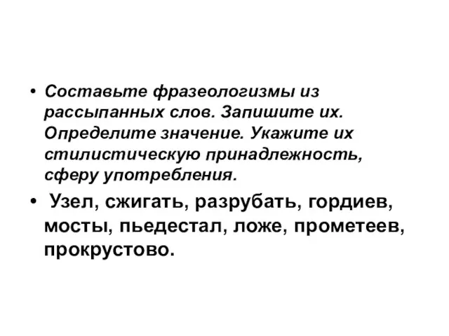 Составьте фразеологизмы из рассыпанных слов. Запишите их. Определите значение. Укажите их стилистическую