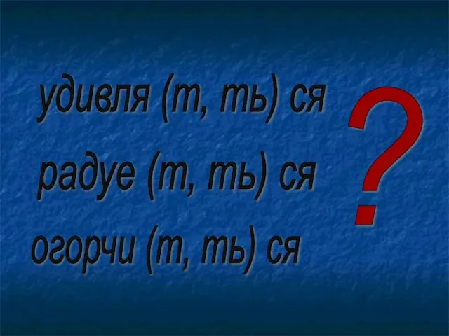 радуе (т, ть) ся удивля (т, ть) ся огорчи (т, ть) ся ?