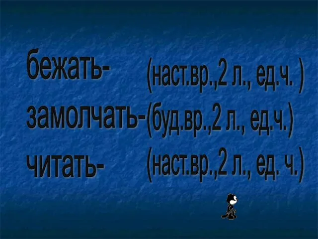 бежать- замолчать- читать- (наст.вр.,2 л., ед.ч. ) (буд.вр.,2 л., ед.ч.) (наст.вр.,2 л., ед. ч.)