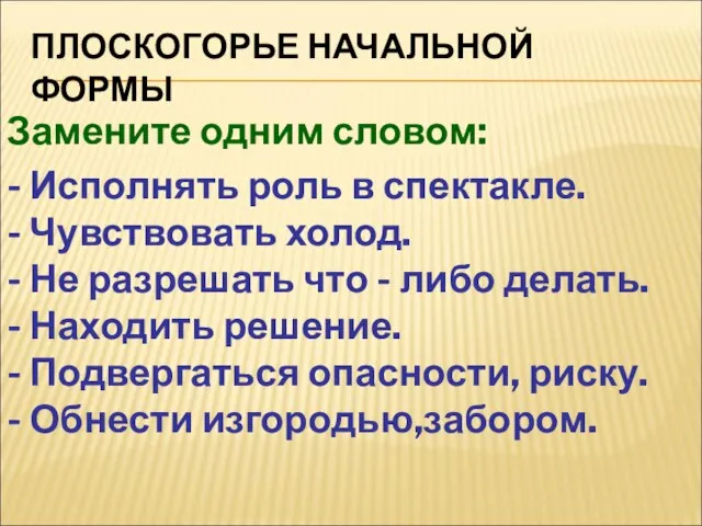 ПЛОСКОГОРЬЕ НАЧАЛЬНОЙ ФОРМЫ Замените одним словом: - Исполнять роль в спектакле. -