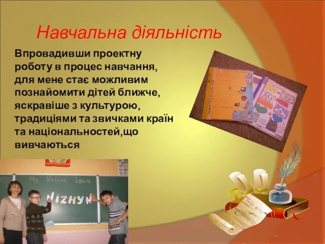 Навчальна діяльність Впровадивши проектну роботу в процес навчання, для мене стає можливим