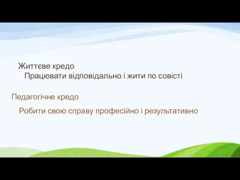 Життєве кредо Працювати відповідально і жити по совісті Педагогічне кредо Робити свою справу професійно і результативно