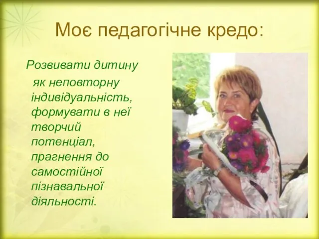 Моє педагогічне кредо: Розвивати дитину як неповторну індивідуальність, формувати в неї творчий