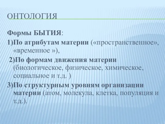 ОНТОЛОГИЯ Формы БЫТИЯ: 1)По атрибутам материи («пространственное», «временное »), 2)По формам движения