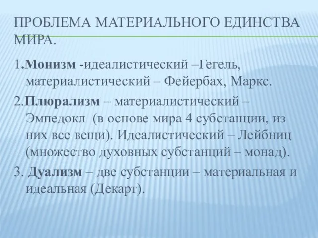 ПРОБЛЕМА МАТЕРИАЛЬНОГО ЕДИНСТВА МИРА. 1.Монизм -идеалистический –Гегель, материалистический – Фейербах, Маркс. 2.Плюрализм