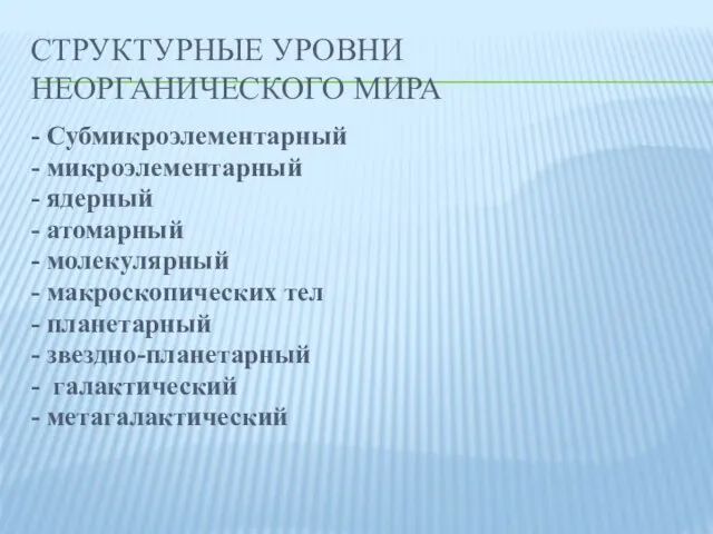 СТРУКТУРНЫЕ УРОВНИ НЕОРГАНИЧЕСКОГО МИРА - Субмикроэлементарный - микроэлементарный - ядерный - атомарный