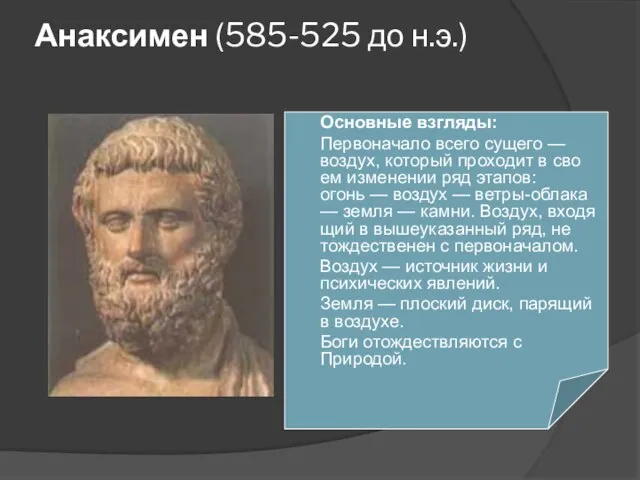 Анаксимен (585-525 до н.э.) Основные взгляды: Первоначало всего сущего — воздух, ко­торый