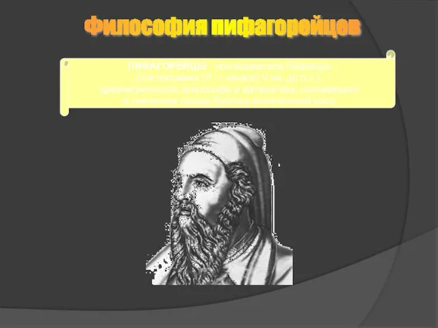 Философия пифагорейцев ПИФАГОРЕЙЦЫ - последователи Пифагора (2-я половина VI — начало V