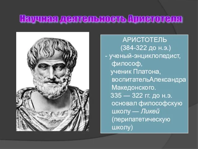 Научная деятельность Аристотеля АРИСТОТЕЛЬ (384-322 до н.э.) - ученый-энциклопедист, философ, ученик Платона,