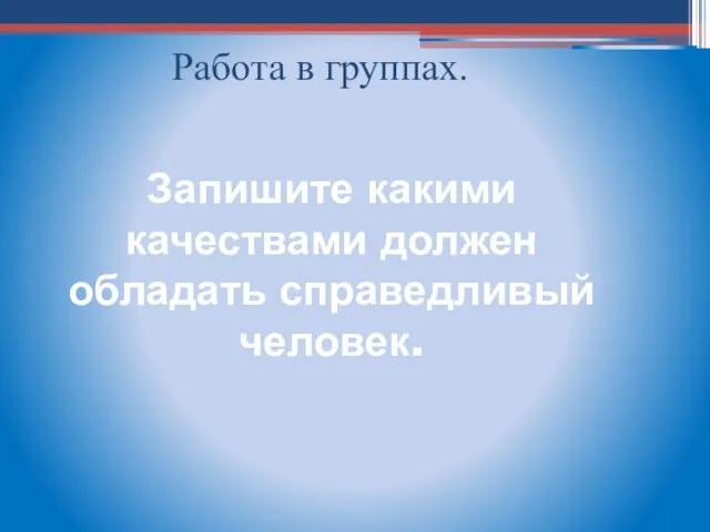 Запишите какими качествами должен обладать справедливый человек. Работа в группах.