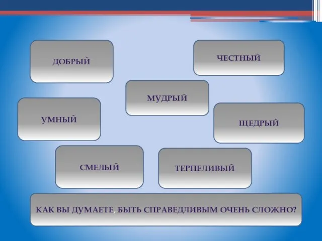 ДОБРЫЙ ЧЕСТНЫЙ ЩЕДРЫЙ МУДРЫЙ УМНЫЙ ТЕРПЕЛИВЫЙ КАК ВЫ ДУМАЕТЕ, БЫТЬ СПРАВЕДЛИВЫМ ОЧЕНЬ СЛОЖНО? СМЕЛЫЙ