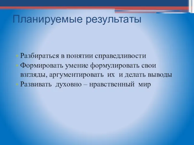 Планируемые результаты Разбираться в понятии справедливости Формировать умение формулировать свои взгляды, аргументировать