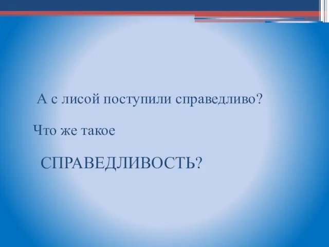 Справедливо лиса поступила с зайцем? А с лисой поступили справедливо? Что же такое СПРАВЕДЛИВОСТЬ?